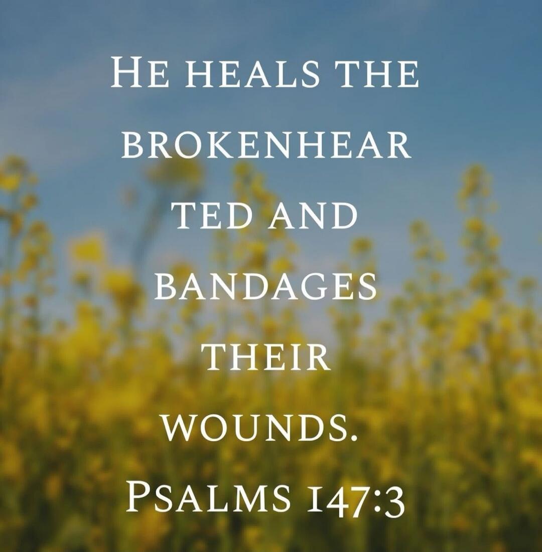 He heals the brokenhearted and binds up their wounds. Psalms 147:3