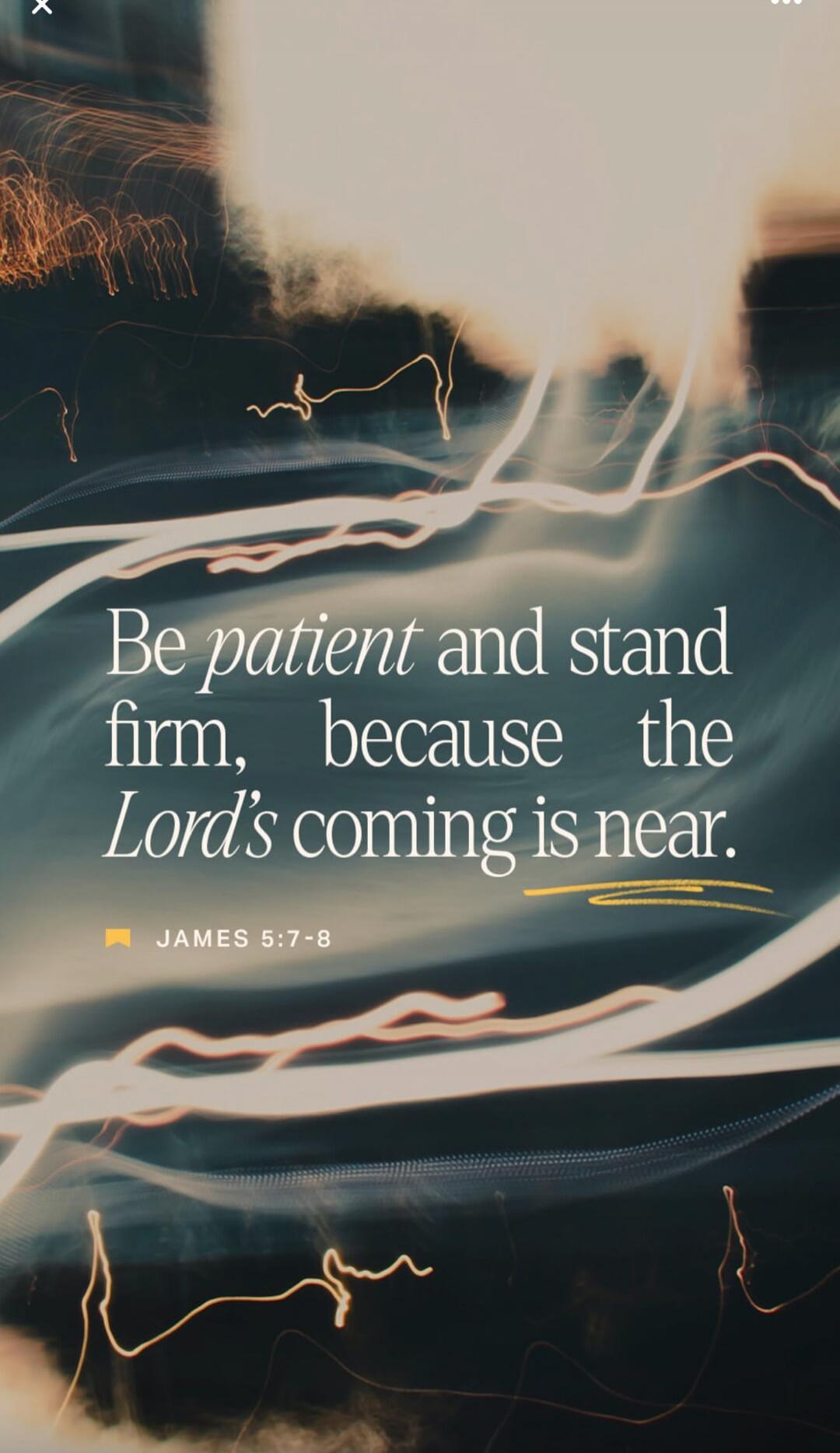 Be patient and stand firm, because the Lord’s coming is near. James 5:7-8
