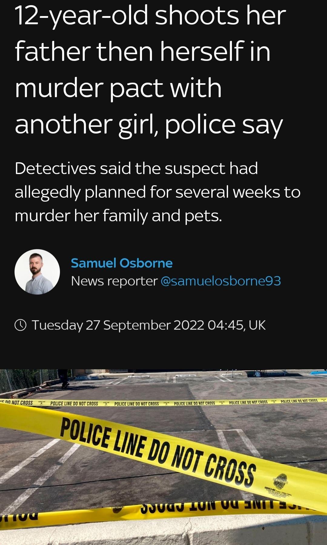 12 year old shoots her father then herself in murder pact with ElpleluptsIglq WelelelXFY Detectives said the suspect had allegedly planned for several weeks to murder her family and pets Samuel Osborne News reporter samuelosborne93 CRIVESCEVPYASSeE S lorr o 2R NV S