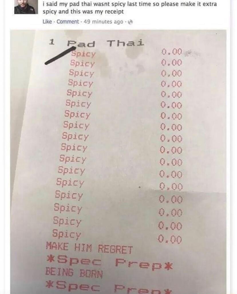 said my pad thai wasnt spicy last time so please make it extra spicy and this was my receipt ke Comment 49 minutes ago