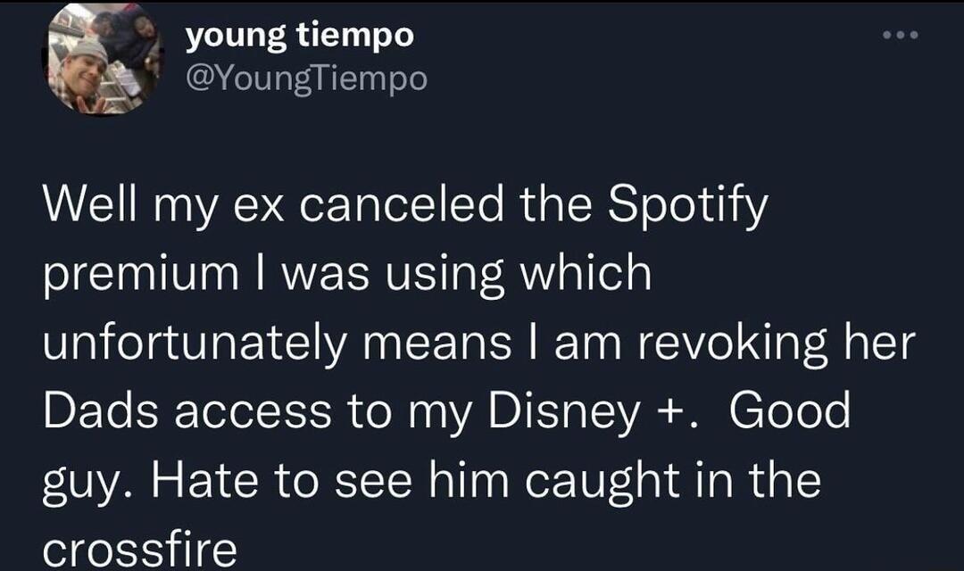 young tiempo YoungTiempo Well my ex canceled the Spotify premium was using which unfortunately means am revoking her BETe S Telel N o Ny VA DI o AR SR ToTele guy Hate to see him caught in the crossfire