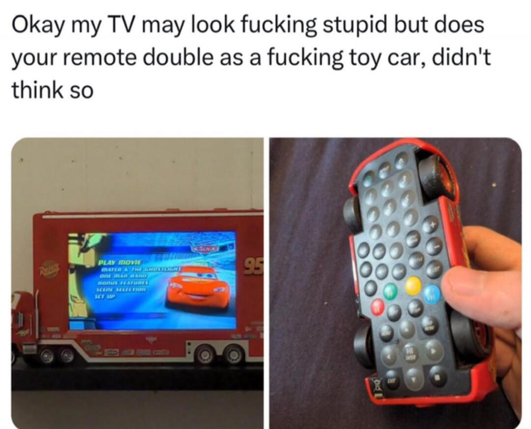 Okay my TV may look fucking stupid but does your remote double as a fucking toy car, didn't think so. The image shows a TV screen integrated into a toy truck, displaying the menu for the movie 'Cars'. Next to it, a hand holds a TV remote control shaped like Lightning McQueen, a character from the 'Cars' movie.