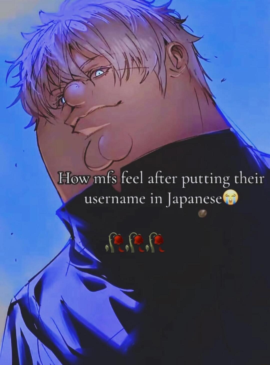 How mfs feel after putting their username in Japanese😭