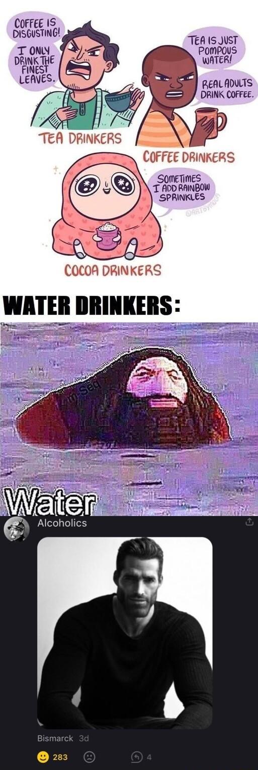 COFFEE IS DISGUSTING TEA IS JUST T ONY POMPOUS DRINK THE Rl FINEST L LEAVES REALAITS DRINK COFFEE SOMETIMES T ADD RAINBOW SPRINKLES WATER DRINKERS TS Wiate