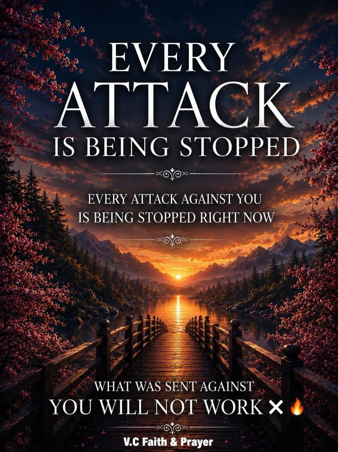EVERY ATTACK IS BEING STOPPED EVERY ATTACK AGAINST YOU IS BEING STOPPED RIGHT NOW WHAT WAS SENT AGAINST YOU WILL NOT WORK V.C Faith & Prayer