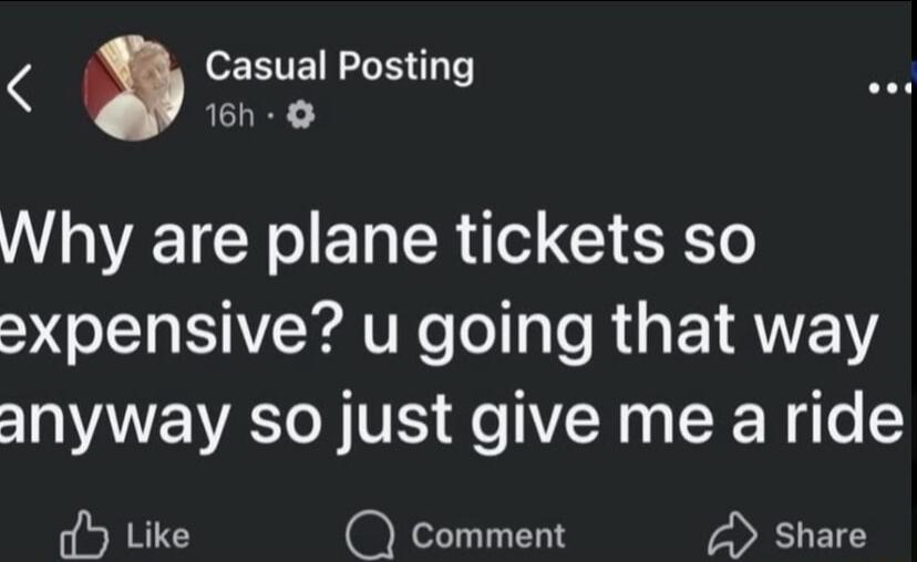 Why are plane tickets so expensive? u going that way anyway so just give me a ride
