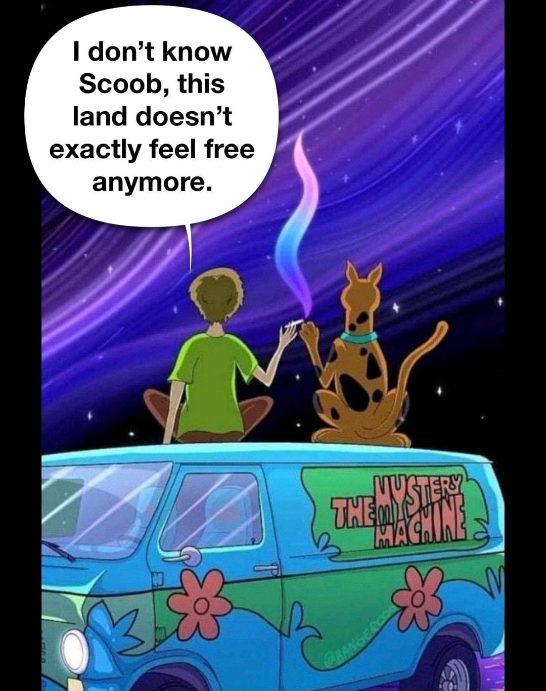 I dont know Scoob this land doesnt exactly feel free anymore