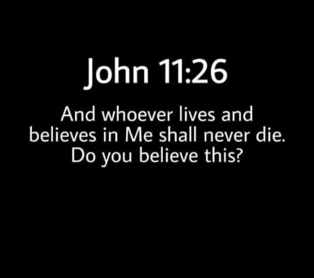 John 1126 And whoever lives and believes in Me shall never die Do you believe this