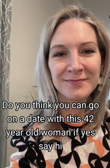 Do you think you can go on a date with this 42 year old woman if yes say hi