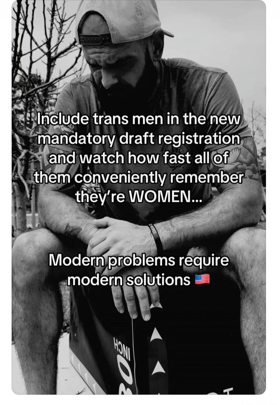 Include trans men in the new mandatory draft registration and watch how fast all of them conveniently remember they're WOMEN... Modern problems require modern solutions 🇺🇸
