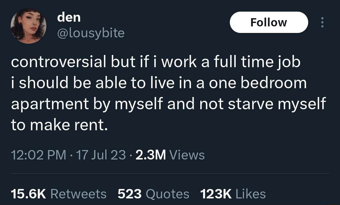 lousybite controversial but if i work a full time job ishould be able to live in a one bedroom apartment by myself and not starve myself to make rent 1202 PM 17 Jul 23 23M Views 156K Retweets 523 Quotes 123K Likes
