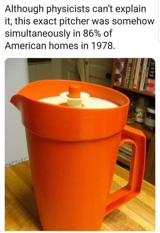 Although physicists cant explain it this exact pitcher was somehow simultaneously in 86 of American homes in 1978