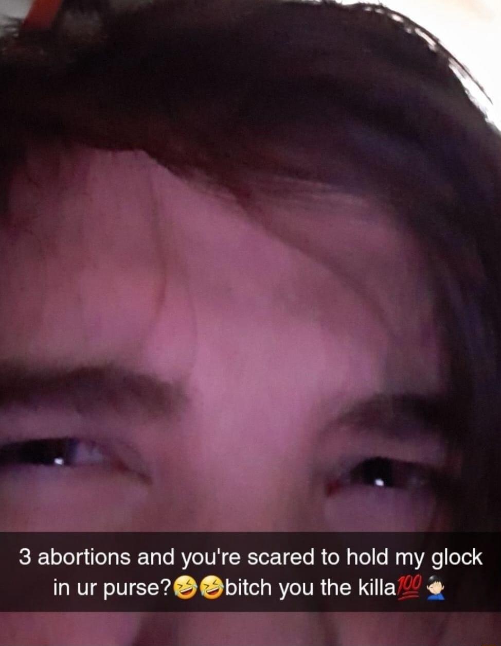 3 abortions and youre scared to hold my glock in ur purse bitch you the killa