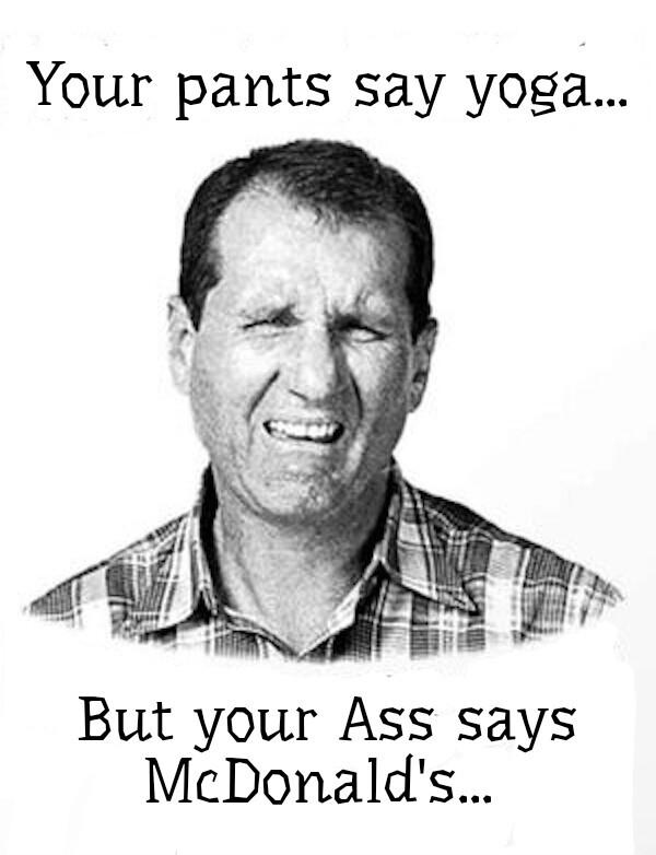 Your pants say yoga But your Ass says McDonalds