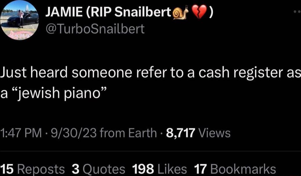 JAMIE RIP Snailberty 9 v TurboSnailbert Just heard someone refer to a cash register as S FIET o 147 PM 93023 from Earth 8717 Views 15 Reposts 3 Quotes 198 Likes 17 Bookmarks