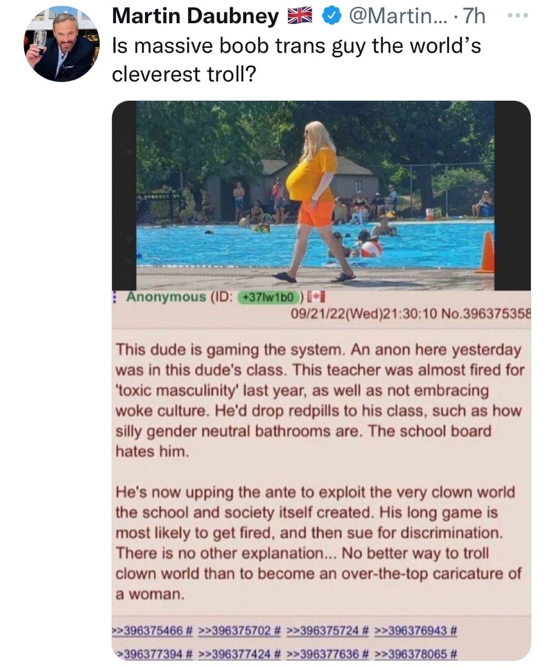 Martin Daubney 58 Martin 7h Is massive boob trans guy the worlds cleverest troll 0972122Wed213010 No 39637535 This dude is gaming the system An anon here yesterday was in this dudes class This teacher was almost fired for toxic masculinitylast year as well as not embracing woke culture Hed drop redpills to his class such as how silly gender neutral bathrooms are The school board hates him Hes now 