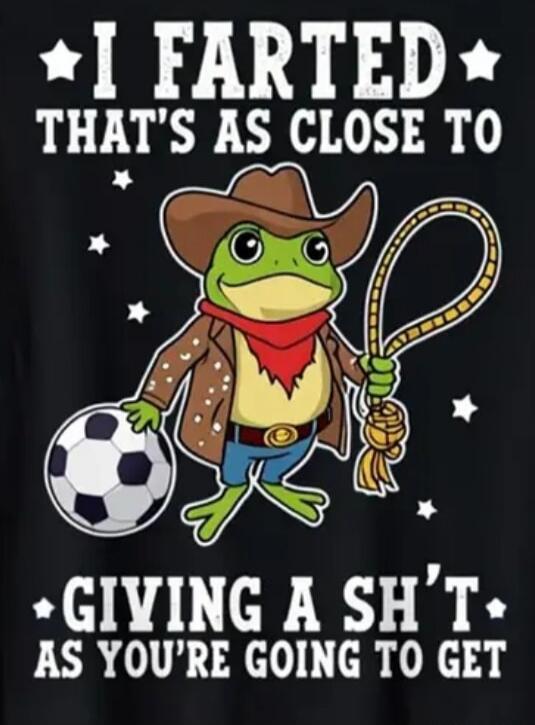 I FARTED THAT'S AS CLOSE TO GIVING A SH'T AS YOU'RE GOING TO GET