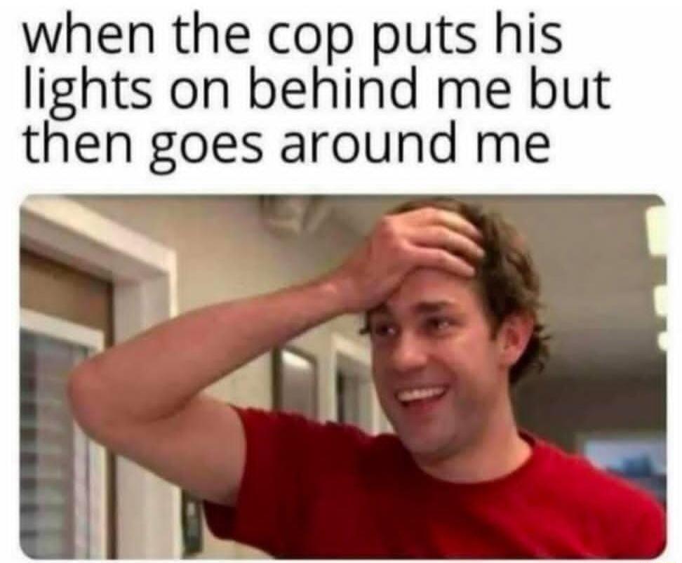 when the cop puts his lights on behind me but then goes around me