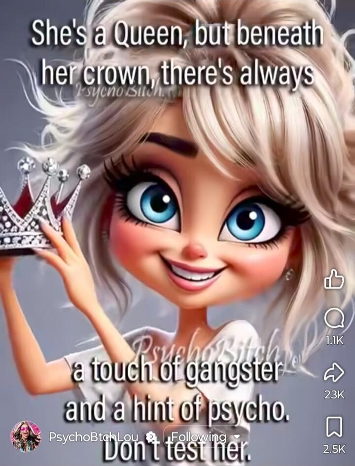 She's a Queen, but beneath her crown, there's always a touch of gangster and a hint of psycho. Don't test her.