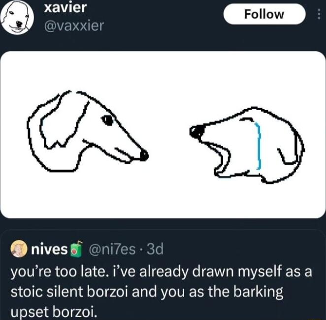 Xavier nivess youre too late ive already drawn myself as a stoic silent borzoi and you as the barking upset borzoi