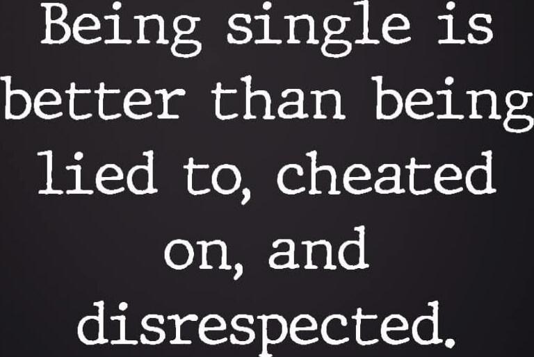 Being single is better than being lied to, cheated on, and disrespected.