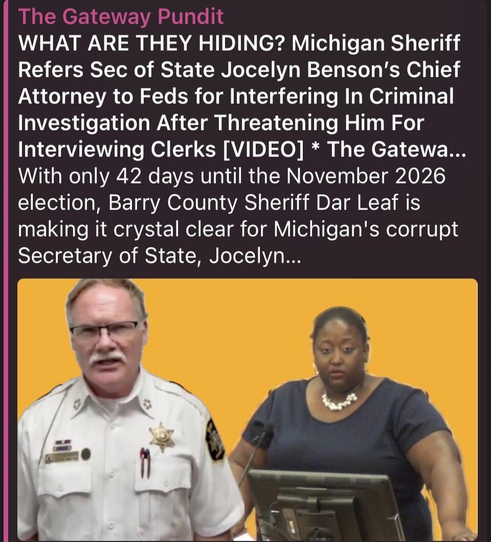 The Gateway Pundit WHAT ARE THEY HIDING? Michigan Sheriff Refers Sec of State Jocelyn Benson's Chief Attorney to Feds for Interfering In Criminal Investigation After Threatening Him For Interviewing Clerks [VIDEO] * The Gateway Pundit With only 42 days until the November 2026 election, Barry County Sheriff Dar Leaf is making it crystal clear for Mi