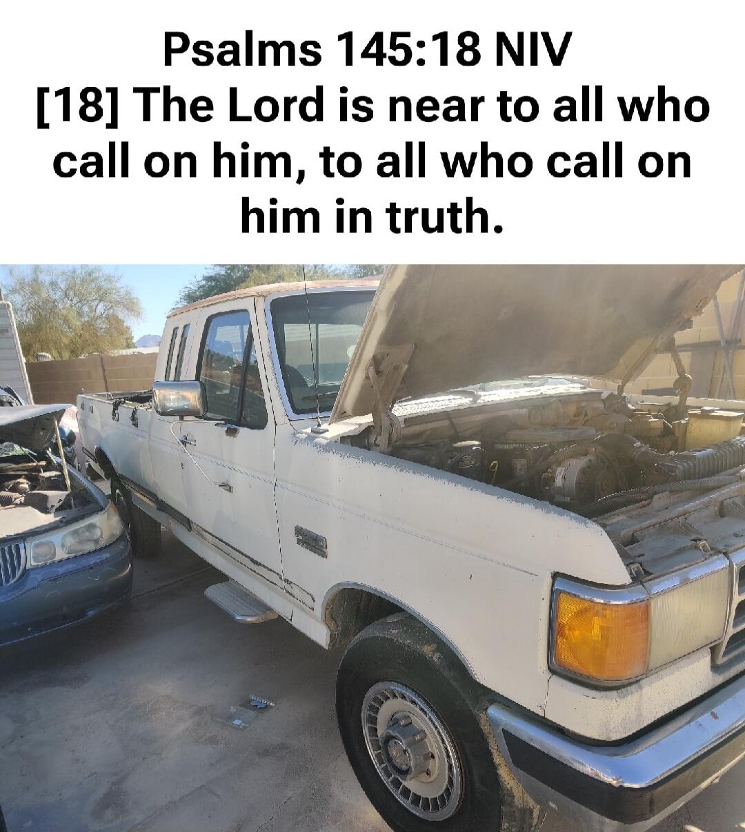 Psalms 145:18 NIV [18] The Lord is near to all who call on him, to all who call on him in truth.