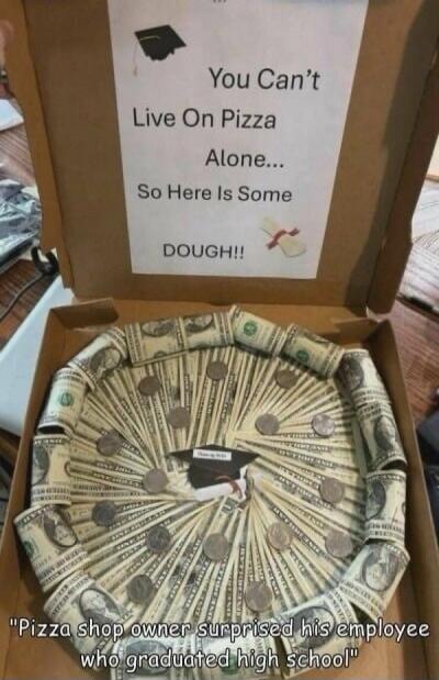 You Can't Live On Pizza Alone... So Here Is Some DOUGH!! Pizza shop owner surprised his employee who graduated high school