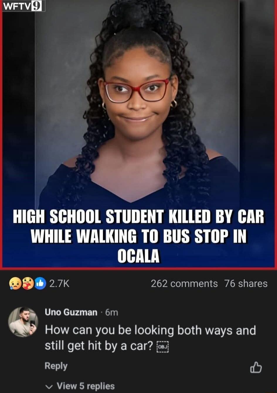 HIGH SCHOOL STUDENT KILLED BY CAR WHILE WALKING TO BUS STOP IN OCALA
Uno Guzman - How can you be looking both ways and still get hit by a car?
