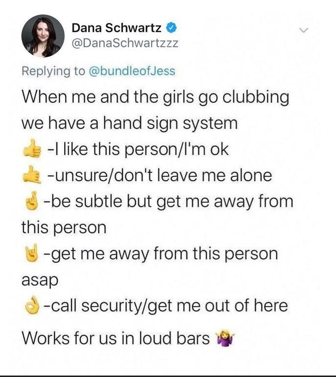 9 Dana Schwartz DanaSchwartzzz Replying to bundleofJess When me and the girls go clubbing we have a hand sign system l like this personIm ok unsuredont leave me alone be subtle but get me away from this person get me away from this person asap call securityget me out of here Works for us in loud bars