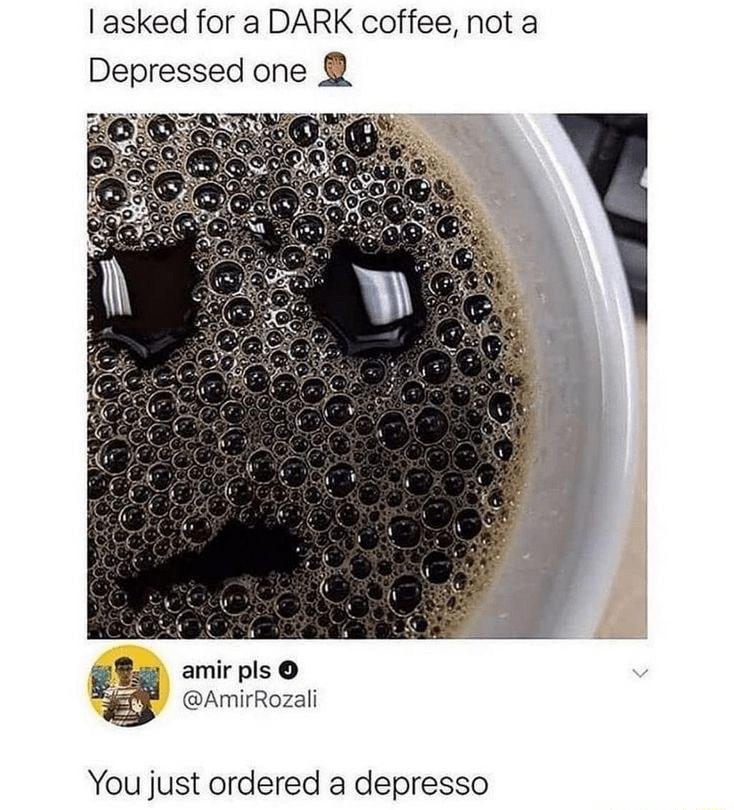 asked for a DARK coffee not a Depressed one amirpls AmirRozali You just ordered a depresso