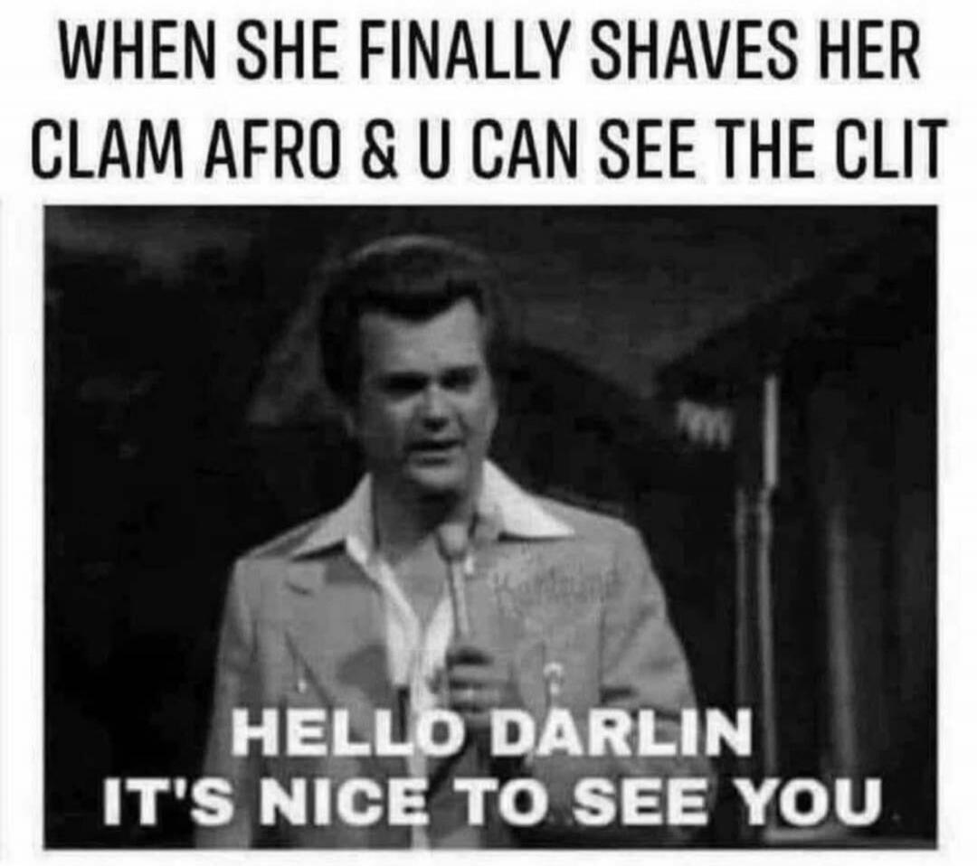 WHEN SHE FINALLY SHAVES HER CLAM AFRO & U CAN SEE THE CLIT. HELLO DARLIN IT'S NICE TO SEE YOU.