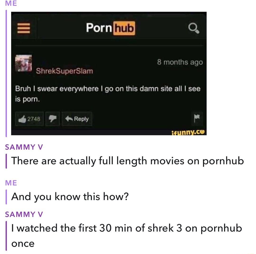 glhub l ShrekSuperSlam Bruh swear everywhere go on this damn site all see is porn o274 4 Reply SAMMY V There are actually full length movies on pornhub And you know this how SAMMY V watched the first 30 min of shrek 3 on pornhub once