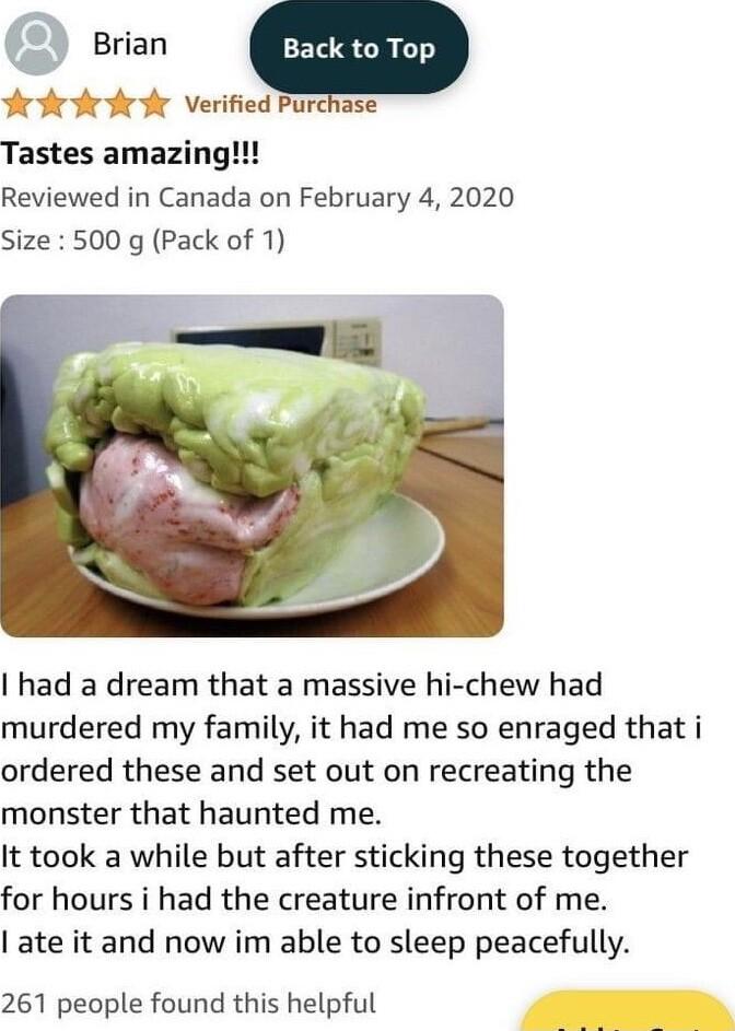 eren Yot Verified Purchase Tastes amazing Reviewed in Canada on February 4 2020 Size 500 g Pack of 1 had a dream that a massive hi chew had murdered my family it had me so enraged that i ordered these and set out on recreating the monster that haunted me It took a while but after sticking these together for hours i had the creature infront of me ate it and now im able to sleep peacefully 261 peopl