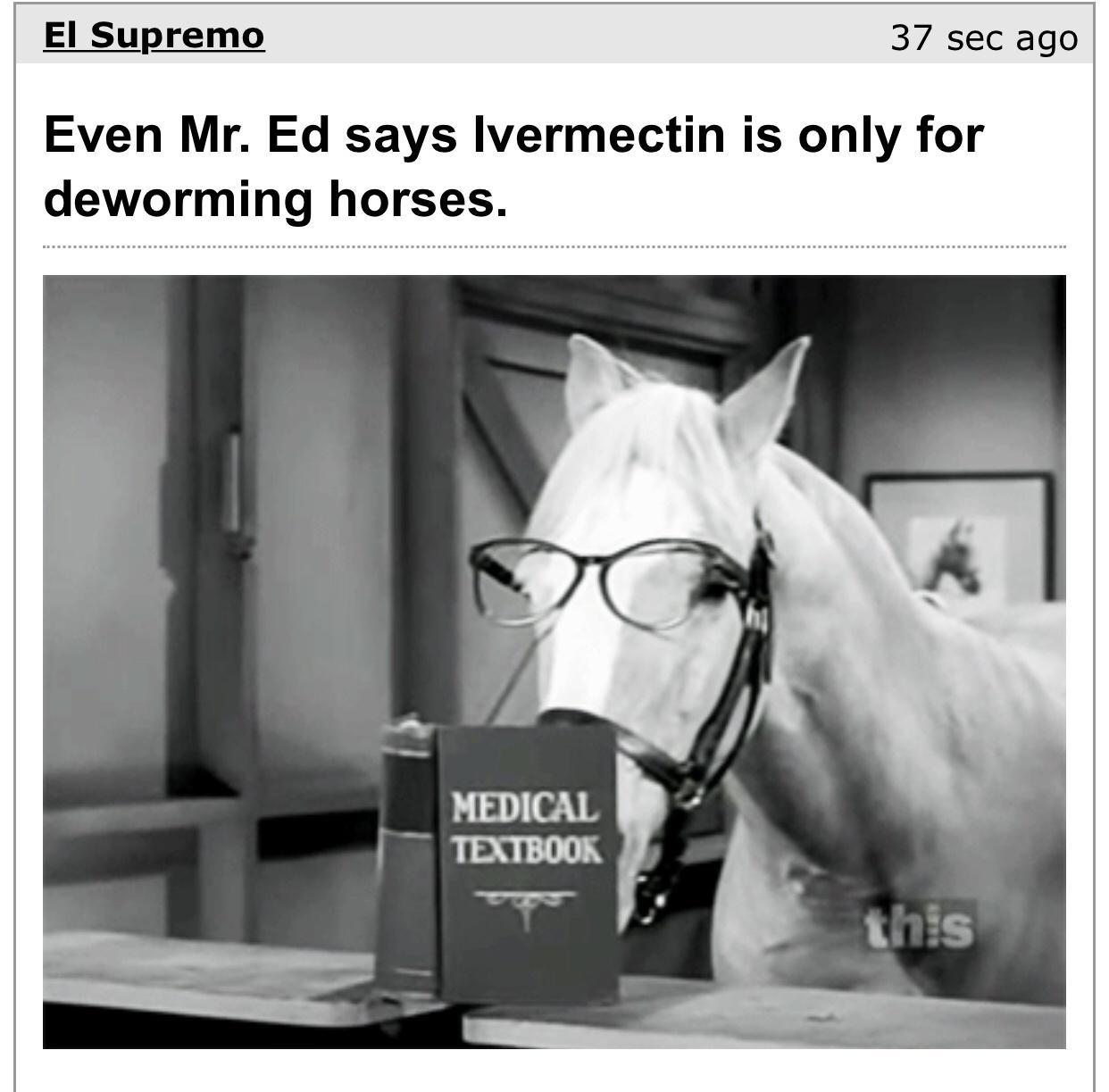 El Supremo 37 sec ago Even Mr Ed says Ivermectin is only for dewormlng horses