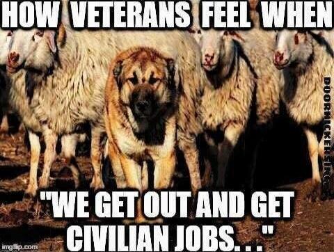 HOW VETERANS FEEL WHEN WE GET OUT AND GET CIVILIAN JOBS...