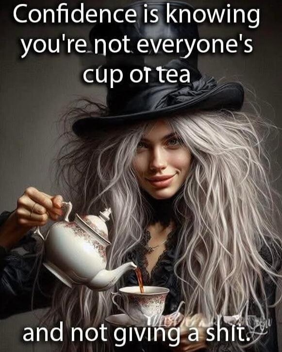 Confidence is knowing you're not everyone's cup of tea and not giving a shit.