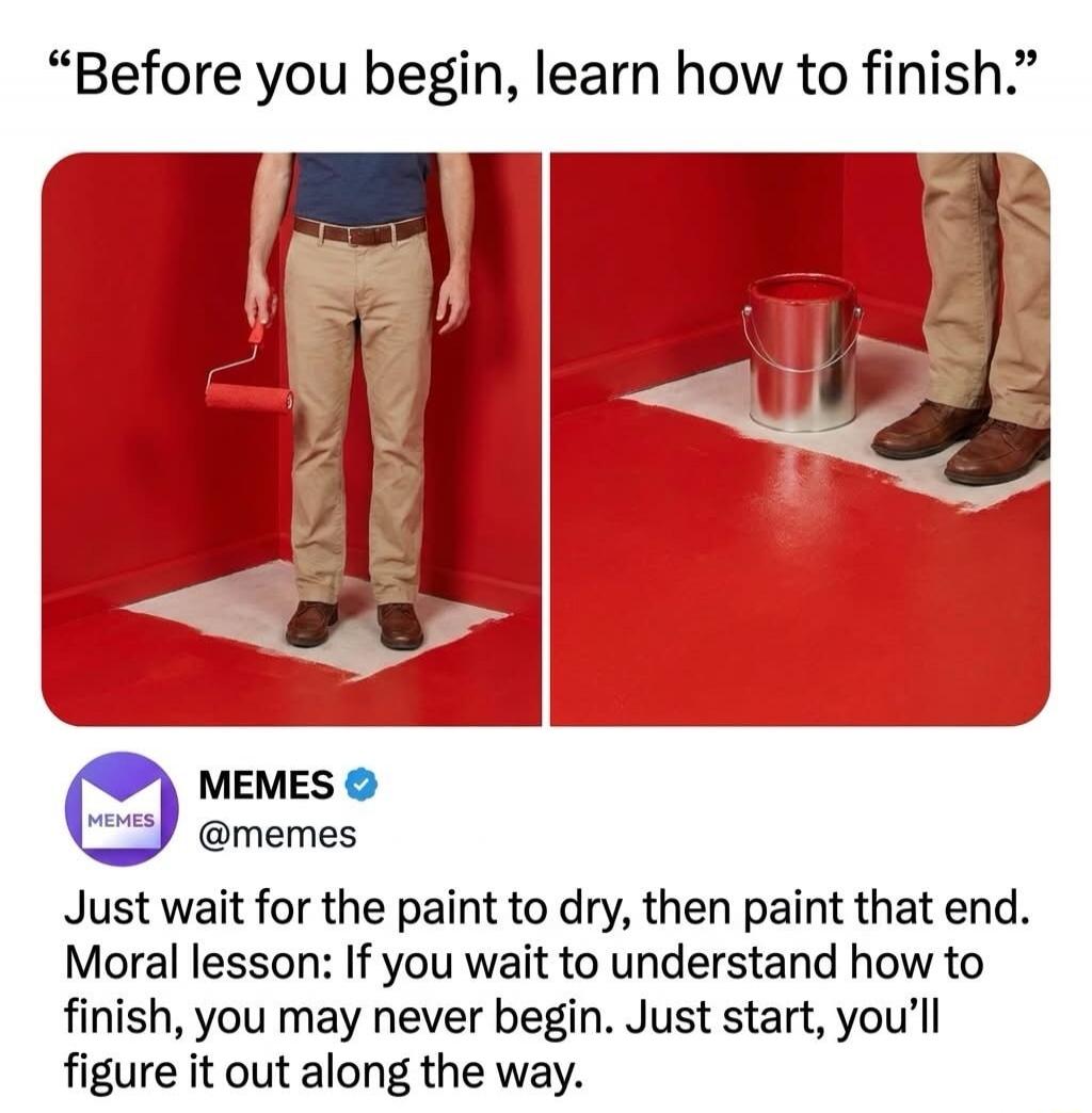 Before you begin, learn how to finish. Just wait for the paint to dry, then paint that end. Moral lesson: If you wait to understand how to finish, you may never begin. Just start, you'll figure it out along the way.