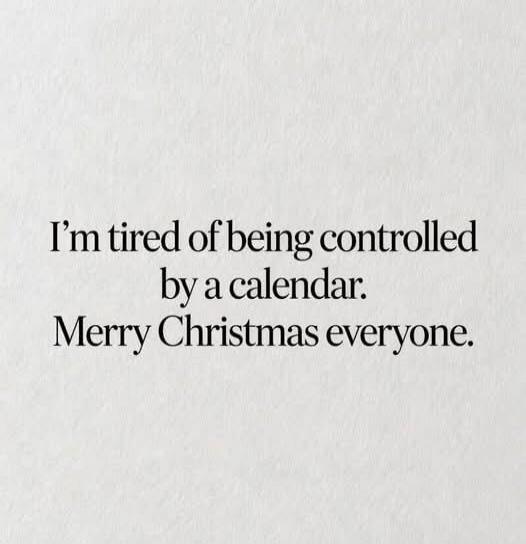 I'm tired of being controlled by a calendar. Merry Christmas everyone.