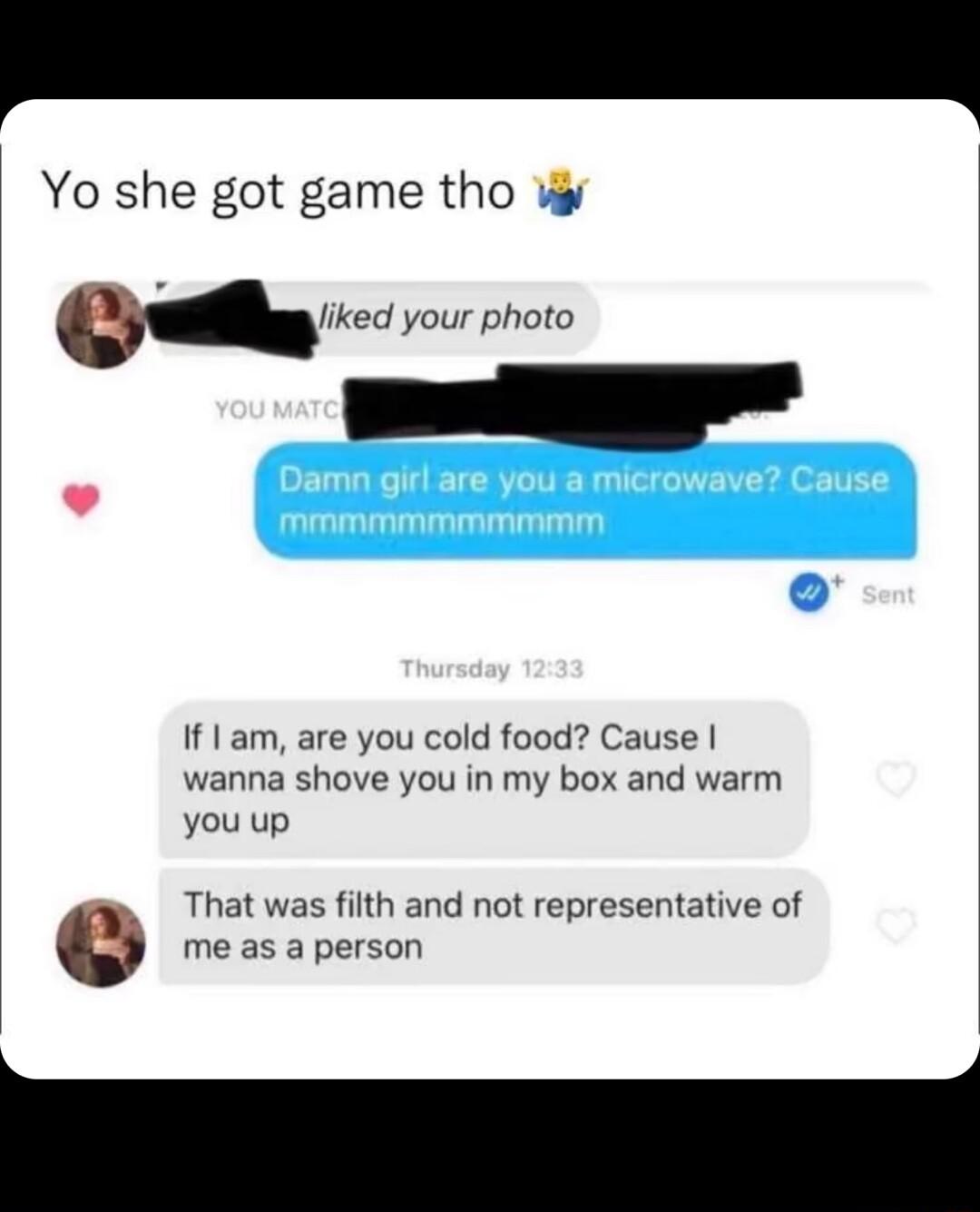 Yo she got game tho W ehkeu your photo L I 1 am are you cold food Cause wanna shove you in my box and warm you up me as a person e That was filth and not representative of