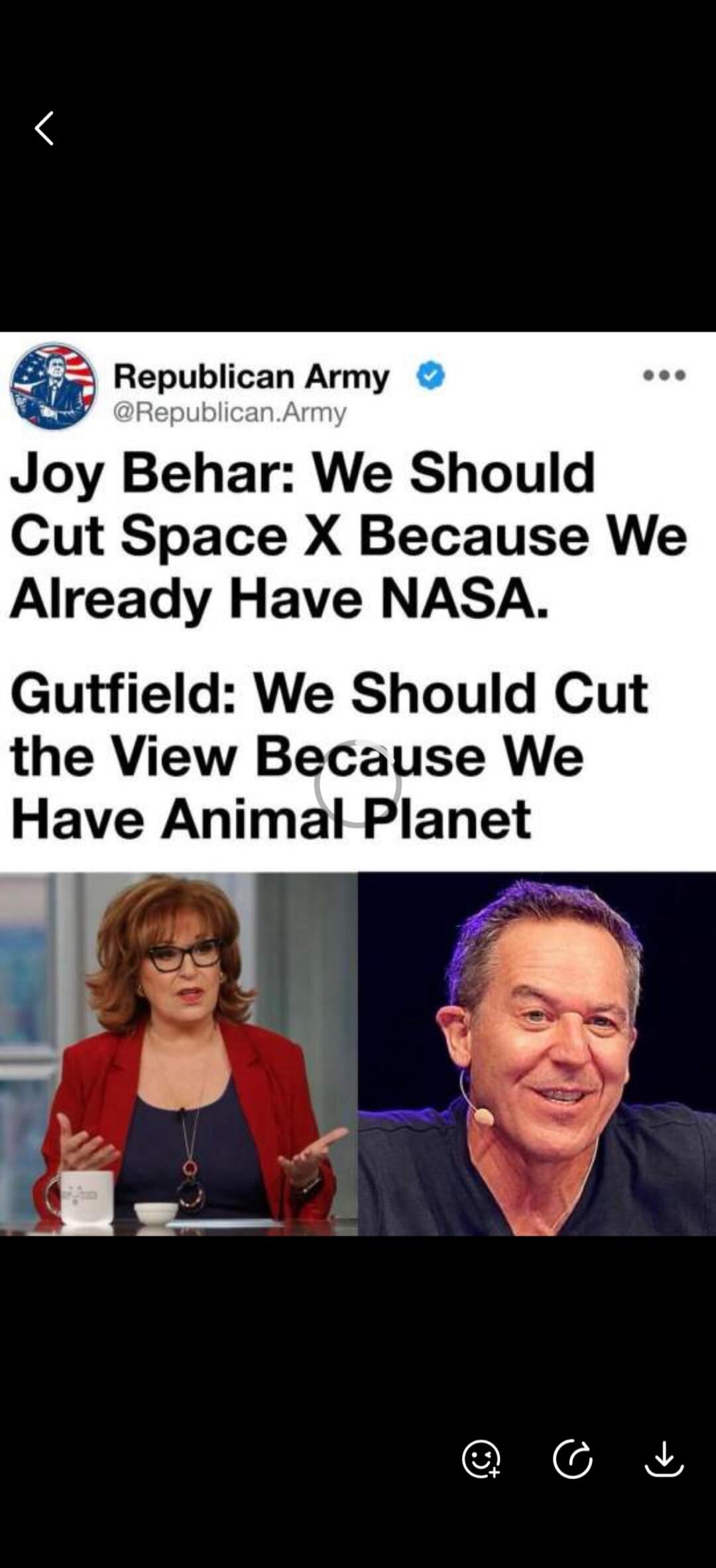 Republican Army @Republican.Army Joy Behar: We Should Cut Space X Because We Already Have NASA. Gutfeld: We Should Cut the View Because We Have Animal Planet