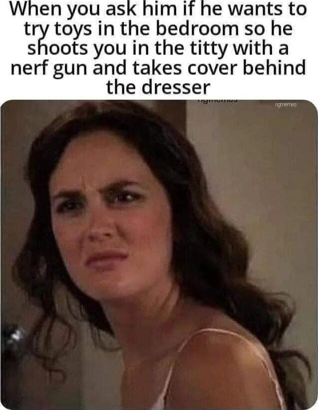 try toys in the bedroom so he shoots you in the titty with a nerf gun and takes cover behind the dresser