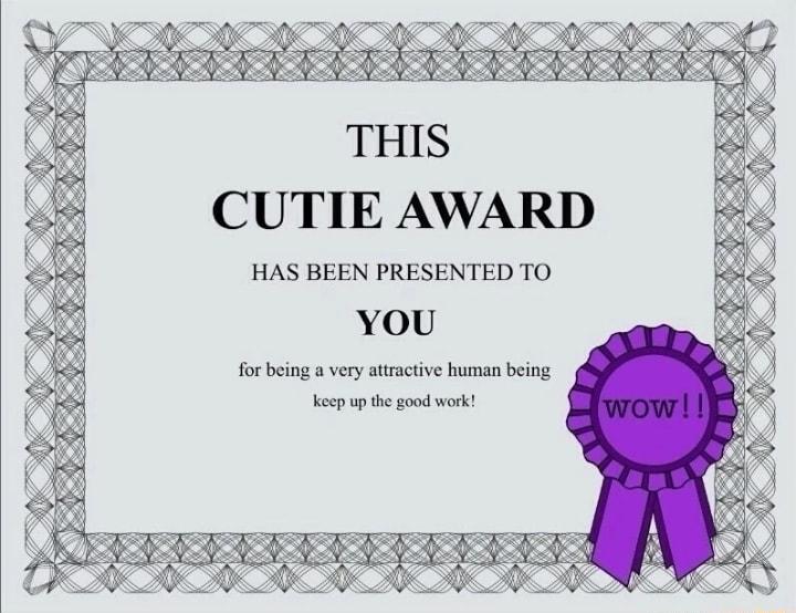 THIS CUTIE AWARD HAS BEEN PRESENTED TO YOU forbeing a very atactive human being et od work