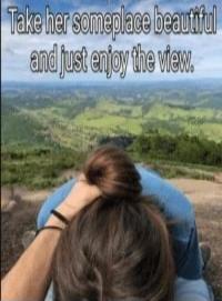 Take her someplace beautiful and just enjoy the view.
