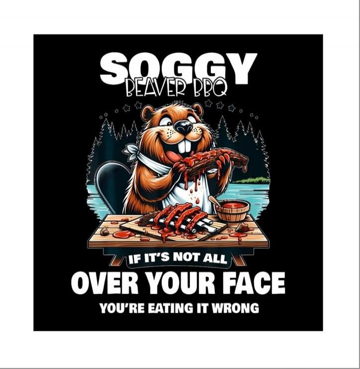 SOGGY BEAVER BBQ
IF IT'S NOT ALL OVER YOUR FACE
YOU'RE EATING IT WRONG