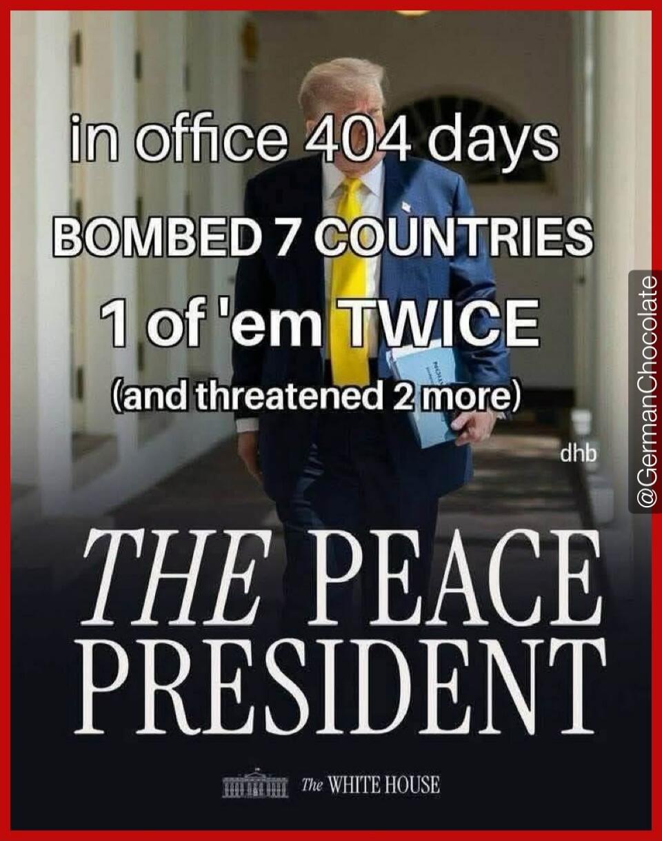 in office 404 days
BOMBed 7 COUNTRIES
1 of 'em TWICE
(and threatened 2 more)
THE PEACE PRESIDENT