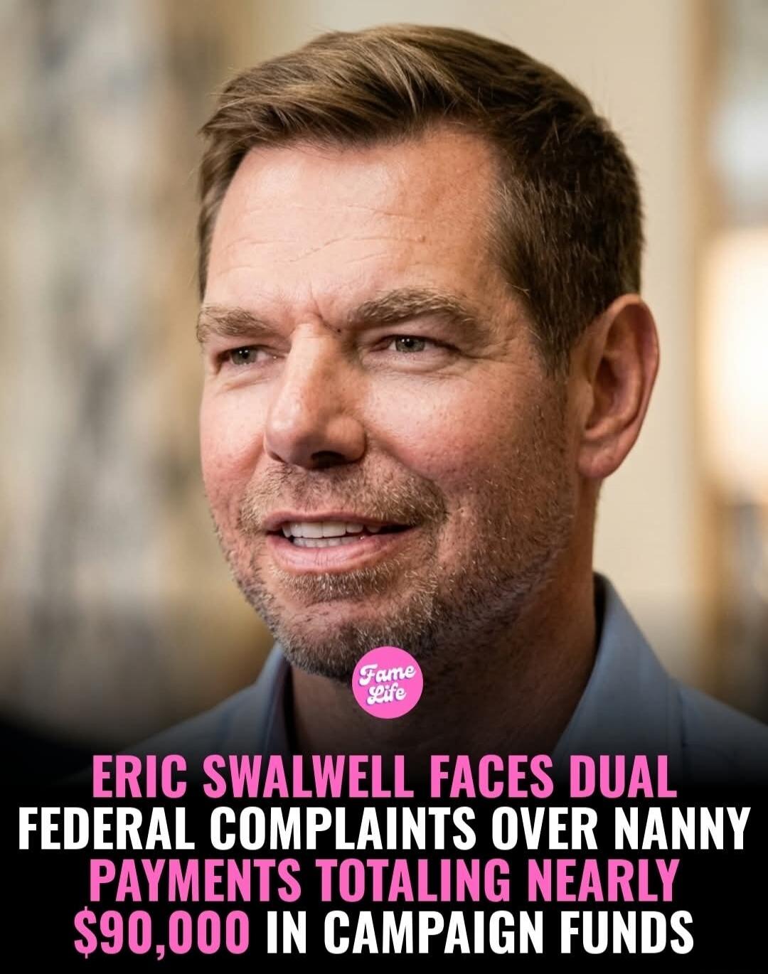 Fame Life ERIC SWALWELL FACES DUAL FEDERAL COMPLAINTS OVER NANNY PAYMENTS TOTALING NEARLY $90,000 IN CAMPAIGN FUNDS
