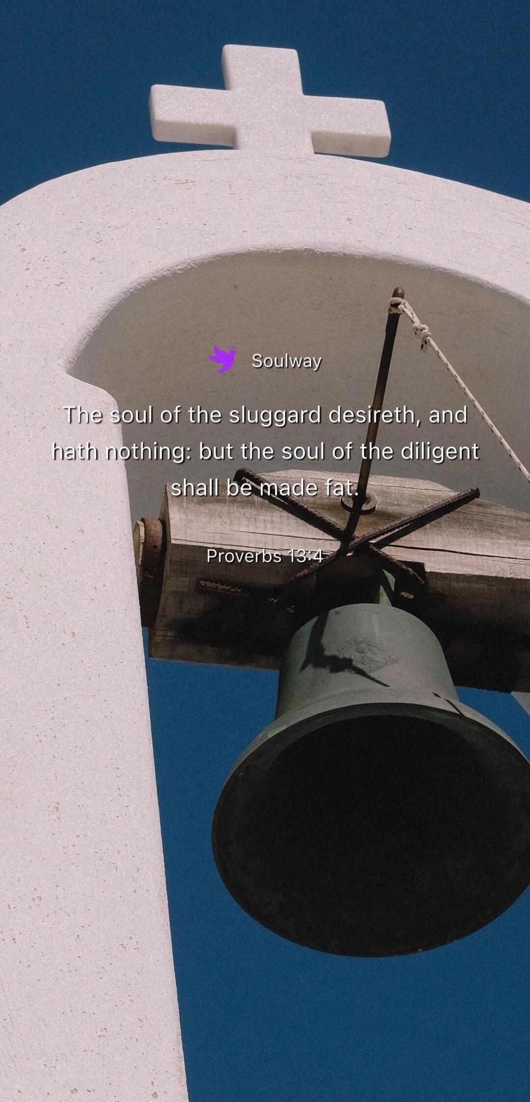 Soulway The soul of the sluggard desireth, and hath nothing: but the soul of the diligent shall be made fat. Proverbs 13:4
