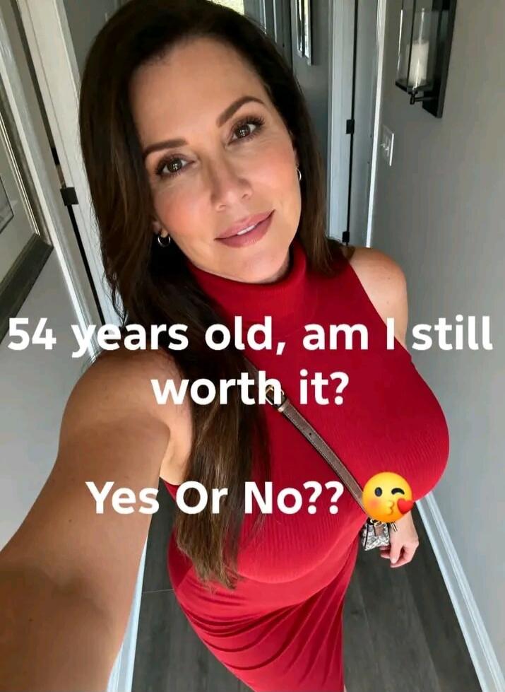 54 years old, am I still worth it? Yes Or No??