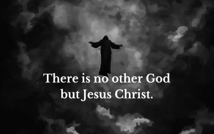 There is no other God but Jesus Christ.